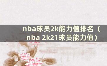 nba球员2k能力值排名（nba 2k21球员能力值）